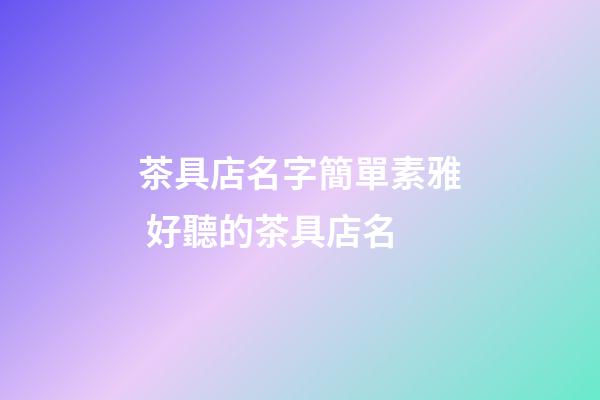 茶具店名字簡單素雅 好聽的茶具店名